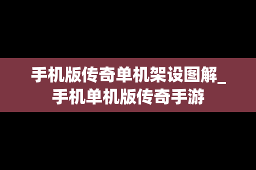手机版传奇单机架设图解_手机单机版传奇手游