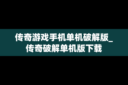 传奇游戏手机单机破解版_传奇破解单机版下载