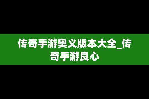 传奇手游奥义版本大全_传奇手游良心