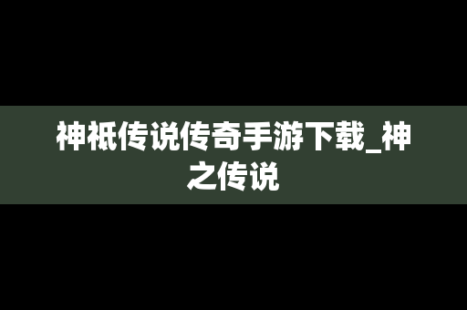 神祗传说传奇手游下载_神之传说