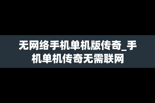 无网络手机单机版传奇_手机单机传奇无需联网