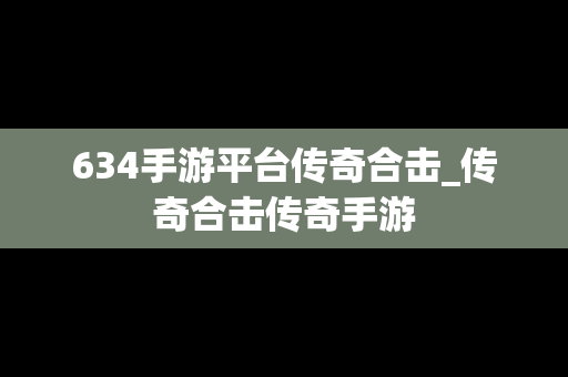634手游平台传奇合击_传奇合击传奇手游