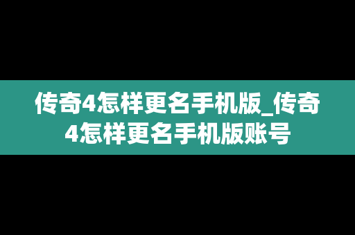 传奇4怎样更名手机版_传奇4怎样更名手机版账号