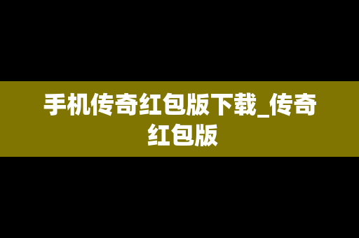 手机传奇红包版下载_传奇 红包版