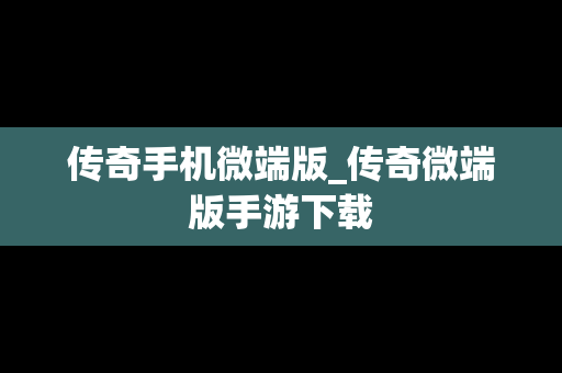 传奇手机微端版_传奇微端版手游下载