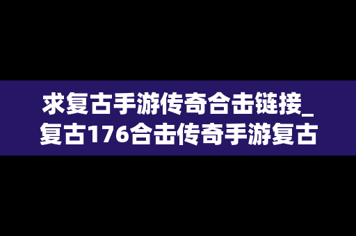求复古手游传奇合击链接_复古176合击传奇手游复古画面