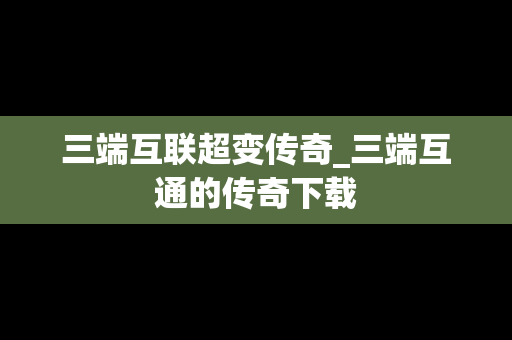 三端互联超变传奇_三端互通的传奇下载