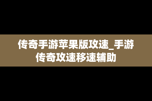 传奇手游苹果版攻速_手游传奇攻速移速辅助