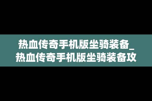 热血传奇手机版坐骑装备_热血传奇手机版坐骑装备攻略