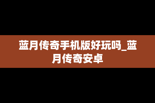 蓝月传奇手机版好玩吗_蓝月传奇安卓