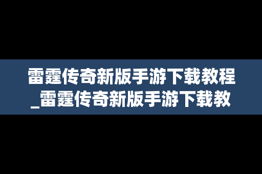 雷霆传奇新版手游下载教程_雷霆传奇新版手游下载教程安装