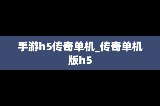 手游h5传奇单机_传奇单机版h5