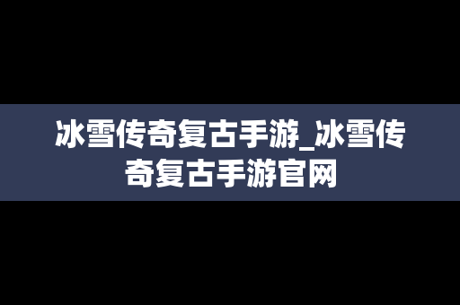 冰雪传奇复古手游_冰雪传奇复古手游官网