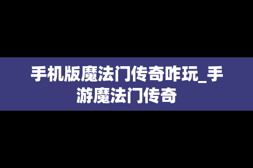 手机版魔法门传奇咋玩_手游魔法门传奇