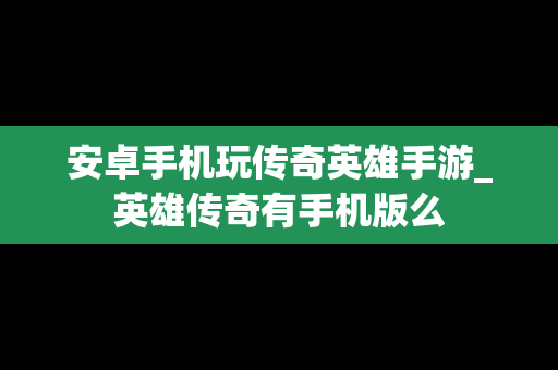 安卓手机玩传奇英雄手游_英雄传奇有手机版么