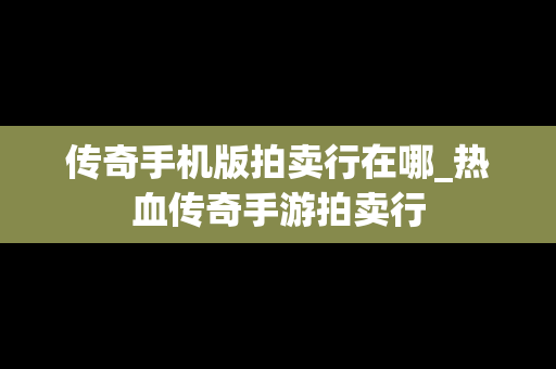 传奇手机版拍卖行在哪_热血传奇手游拍卖行