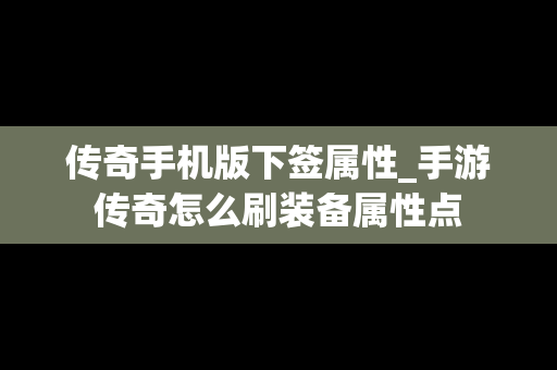 传奇手机版下签属性_手游传奇怎么刷装备属性点