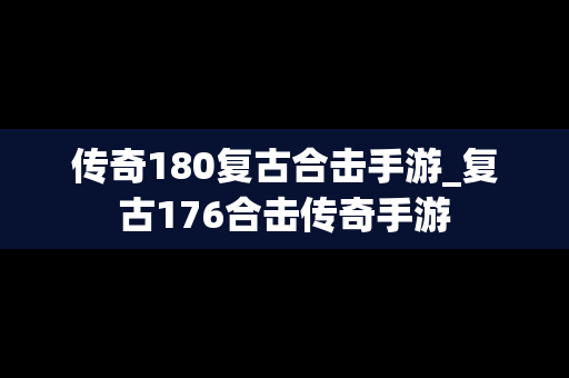 传奇180复古合击手游_复古176合击传奇手游