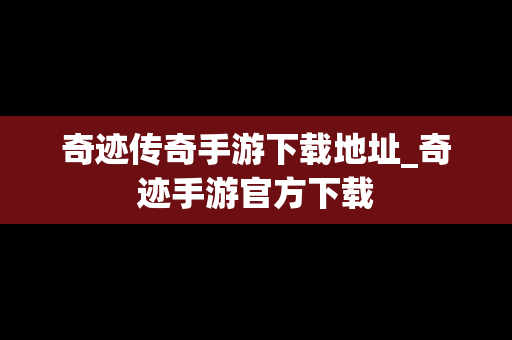 奇迹传奇手游下载地址_奇迹手游官方下载