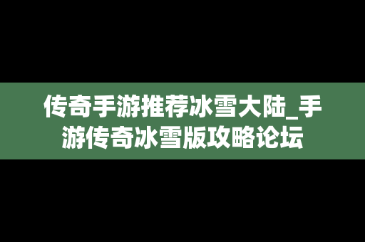 传奇手游推荐冰雪大陆_手游传奇冰雪版攻略论坛