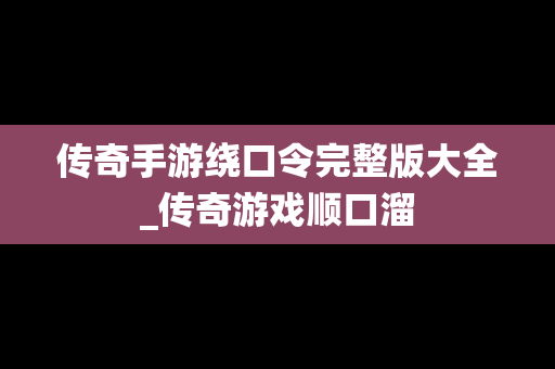 传奇手游绕口令完整版大全_传奇游戏顺口溜