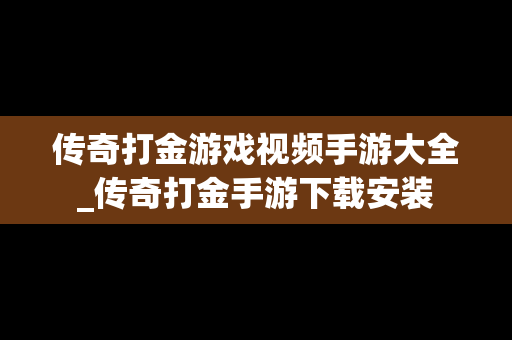 传奇打金游戏视频手游大全_传奇打金手游下载安装