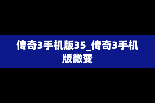 传奇3手机版35_传奇3手机版微变