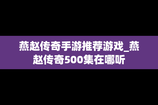 燕赵传奇手游推荐游戏_燕赵传奇500集在哪听