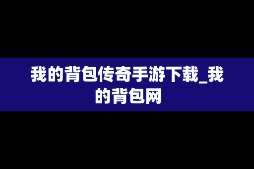 我的背包传奇手游下载_我的背包网