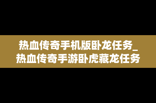 热血传奇手机版卧龙任务_热血传奇手游卧虎藏龙任务