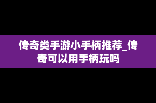 传奇类手游小手柄推荐_传奇可以用手柄玩吗