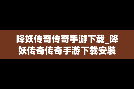 降妖传奇传奇手游下载_降妖传奇传奇手游下载安装