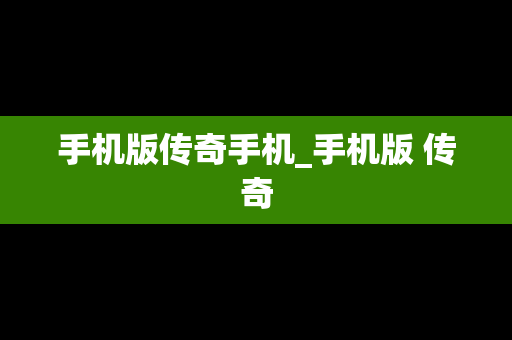 手机版传奇手机_手机版 传奇