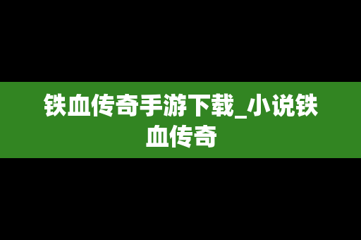 铁血传奇手游下载_小说铁血传奇