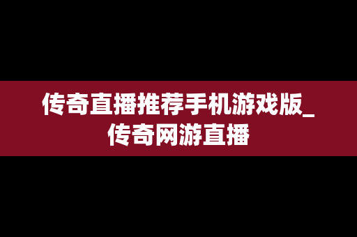 传奇直播推荐手机游戏版_传奇网游直播