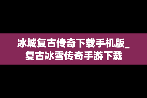 冰城复古传奇下载手机版_复古冰雪传奇手游下载