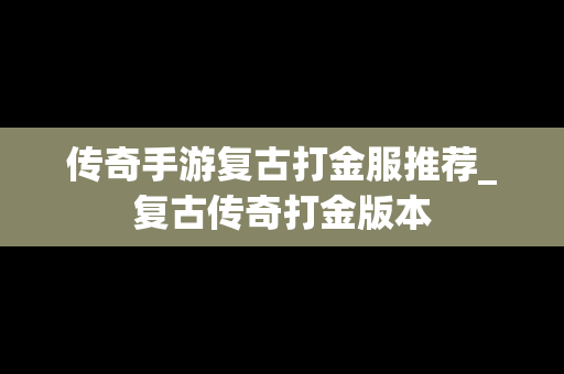 传奇手游复古打金服推荐_复古传奇打金版本
