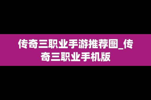 传奇三职业手游推荐图_传奇三职业手机版