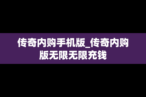 传奇内购手机版_传奇内购版无限无限充钱