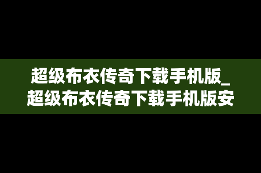 超级布衣传奇下载手机版_超级布衣传奇下载手机版安装