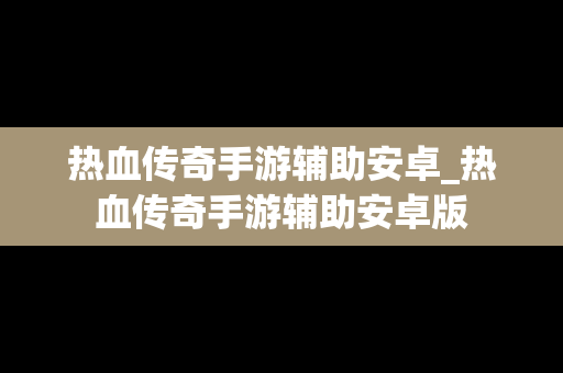 热血传奇手游辅助安卓_热血传奇手游辅助安卓版