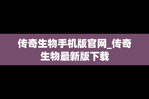传奇生物手机版官网_传奇生物最新版下载