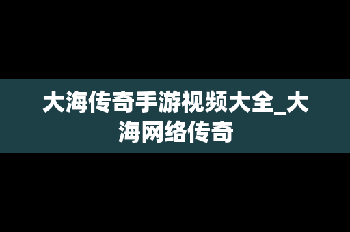 大海传奇手游视频大全_大海网络传奇