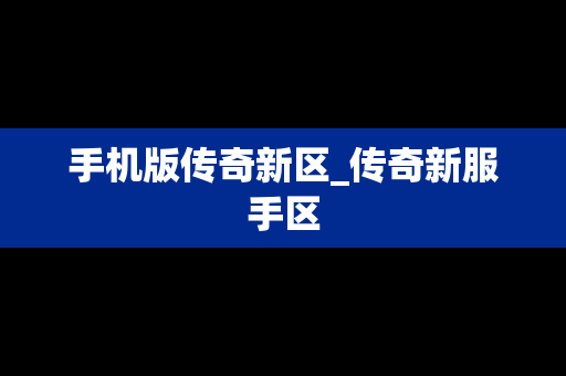 手机版传奇新区_传奇新服手区