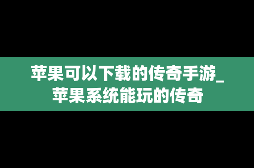 苹果可以下载的传奇手游_苹果系统能玩的传奇