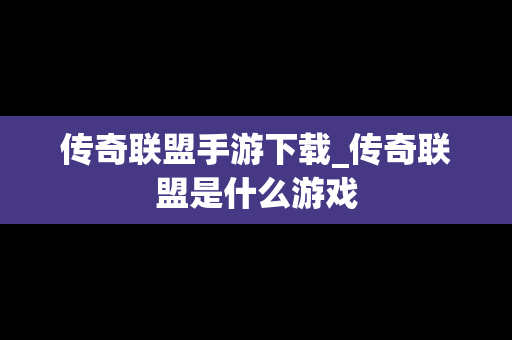 传奇联盟手游下载_传奇联盟是什么游戏