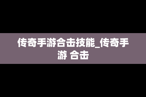 传奇手游合击技能_传奇手游 合击
