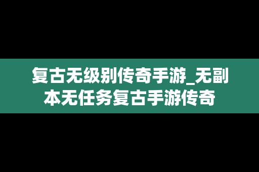 复古无级别传奇手游_无副本无任务复古手游传奇