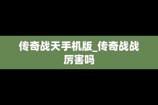 传奇战天手机版_传奇战战厉害吗