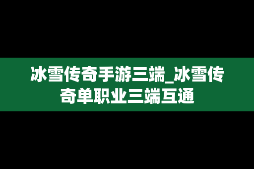 冰雪传奇手游三端_冰雪传奇单职业三端互通